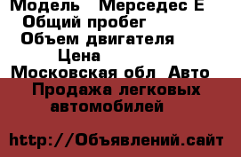  › Модель ­ Мерседес Е210 › Общий пробег ­ 267 000 › Объем двигателя ­ 2 › Цена ­ 250 000 - Московская обл. Авто » Продажа легковых автомобилей   